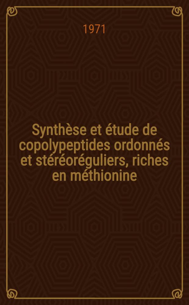 Synthèse et étude de copolypeptides ordonnés et stéréoréguliers, riches en méthionine : Thèse prés. à l'Univ. de Nancy I ..