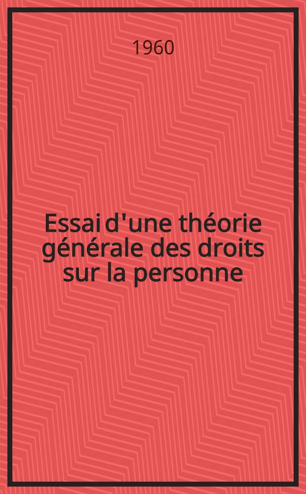 Essai d'une théorie générale des droits sur la personne : Thèse pour le doctorat en droit présentée ..