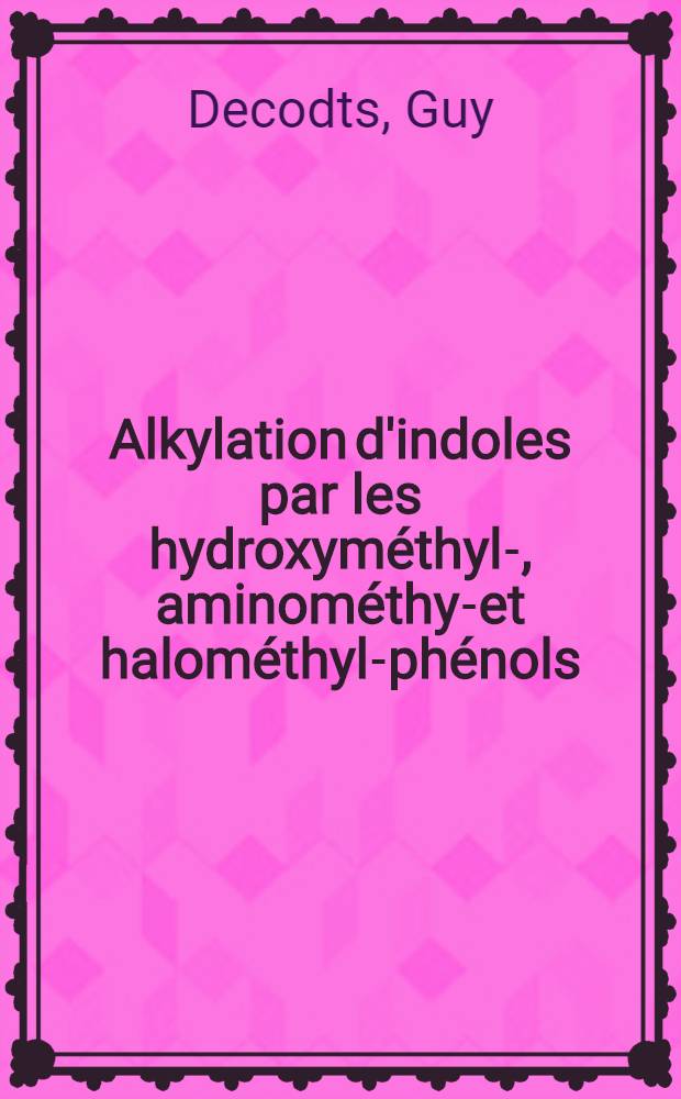 Alkylation d'indoles par les hydroxyméthyl-, aminométhyl- et halométhyl-phénols : Thèse prés. à l'Univ. de Paris-Sud