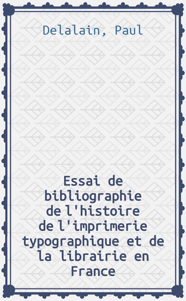 Essai de bibliographie de l'histoire de l'imprimerie typographique et de la librairie en France