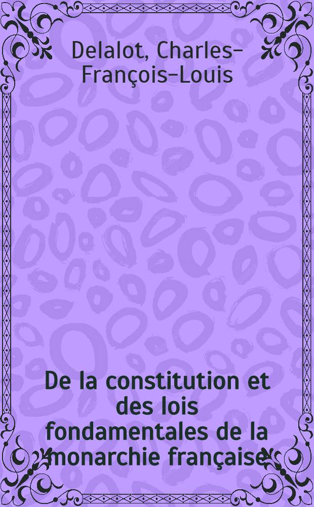 De la constitution et des lois fondamentales de la monarchie fran&ccedil;aise