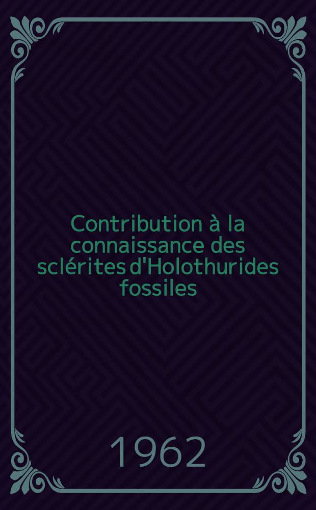 Contribution à la connaissance des sclérites d'Holothurides fossiles: 1-re thèse; Propositions données par la Faculté: 2-e thèse: Thèses présentées à la Faculté des sciences de l'Univ. de Paris ... / par Marthe Deflandre, née Rigaud