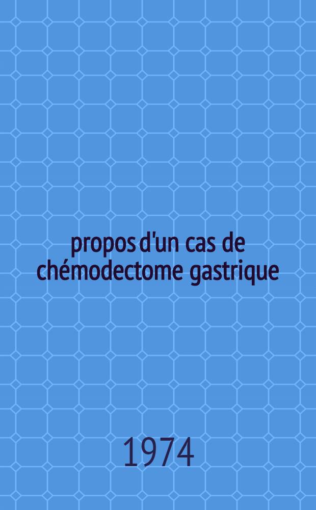 À propos d'un cas de chémodectome gastrique : Première observ. franç. Contribution à l'étude nosologique des chémodectomes, à leur intégration dans le système A. P. U. D. et au démembrement de leurs localisations gastriques Thèse ... T. 1