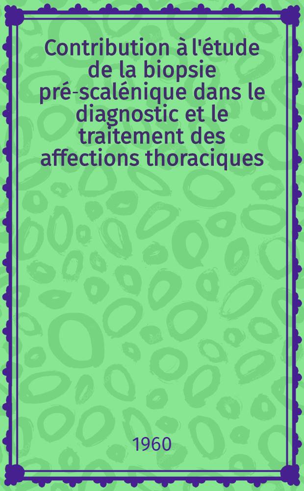 Contribution à l'étude de la biopsie pré-scalénique dans le diagnostic et le traitement des affections thoraciques : À propos de 140 observations : Thèse ..