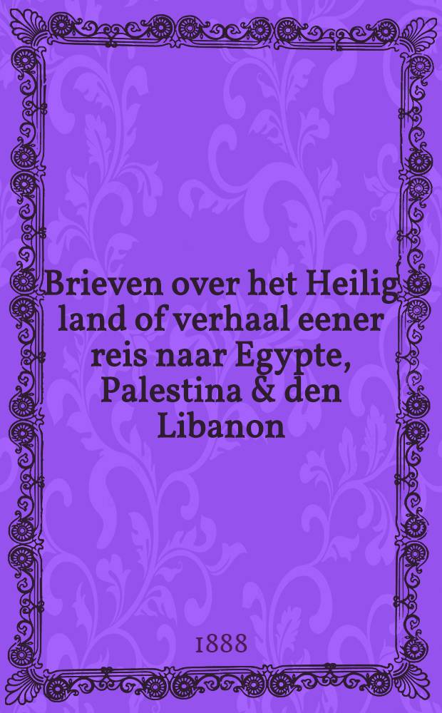 Brieven over het Heilig land of verhaal eener reis naar Egypte, Palestina & den Libanon