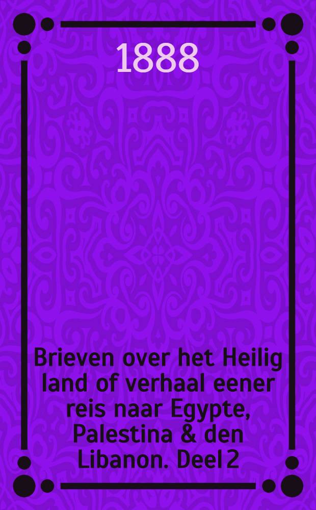 Brieven over het Heilig land of verhaal eener reis naar Egypte, Palestina & den Libanon. Deel 2