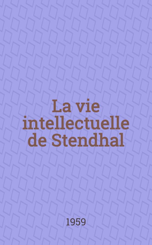 La vie intellectuelle de Stendhal : Genèse et évolution de ses idées (1802-1821)