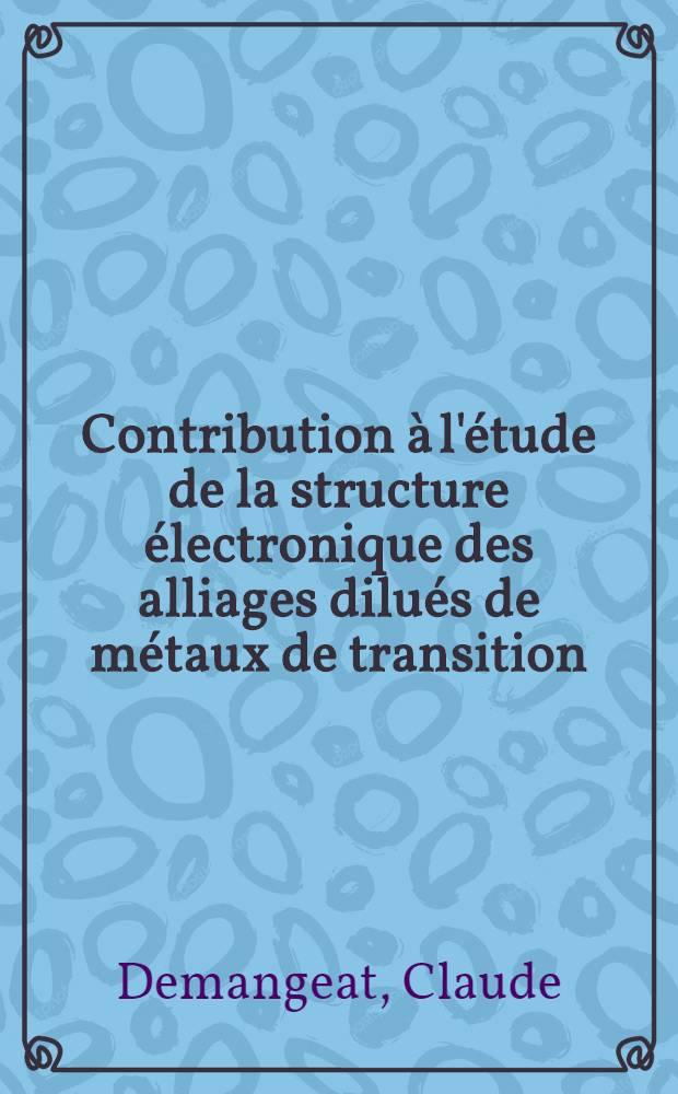 Contribution à l'étude de la structure électronique des alliages dilués de métaux de transition : Thèse prés. à l'Univ. Louis-Pasteur, Strasbourg ..