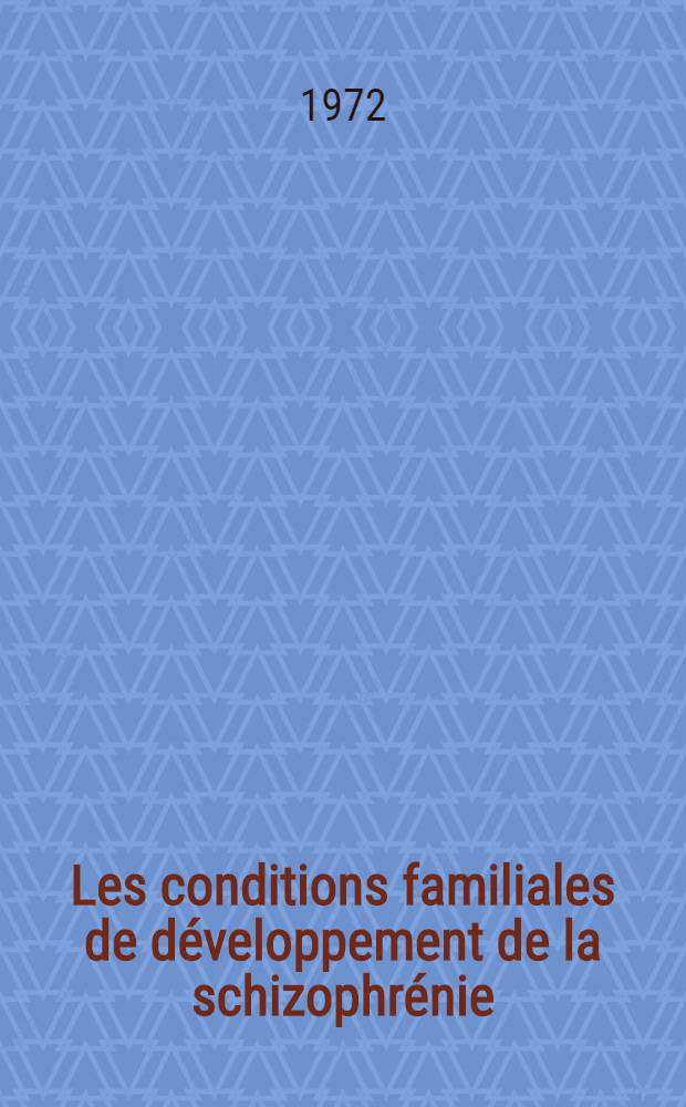 Les conditions familiales de développement de la schizophrénie : Rapport de psychiatrie prés. au Congrès de psychiatrie et de neurologie de langue franç., LXX-e sess., Tunis, 28 août - 2 sept. 1972
