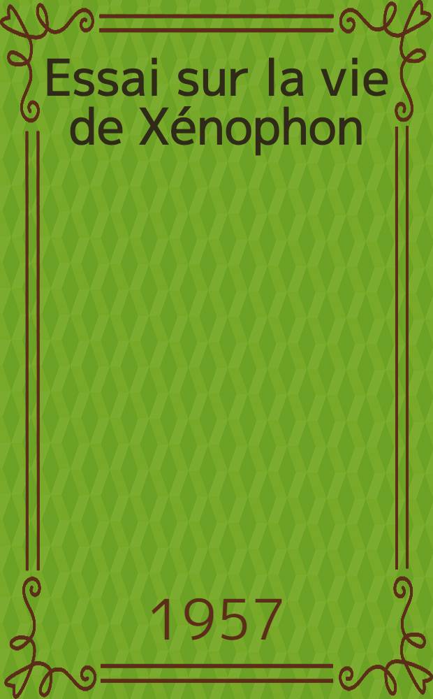 Essai sur la vie de Xénophon : Ouvrage publ. avec le concours du Centre national de la recherche scientifique et de l'Assoc. "Au service de la pensée française"