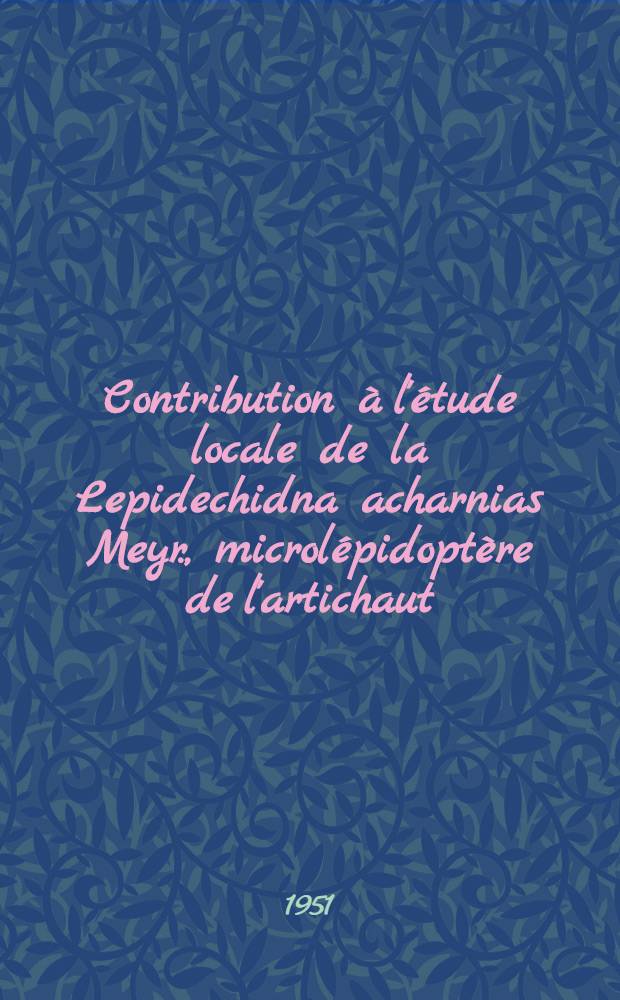 Contribution à l'étude locale de la Lepidechidna acharnias Meyr., microlépidoptère de l'artichaut : Morphologie externe, biologie, recherche de méthodes de lutte