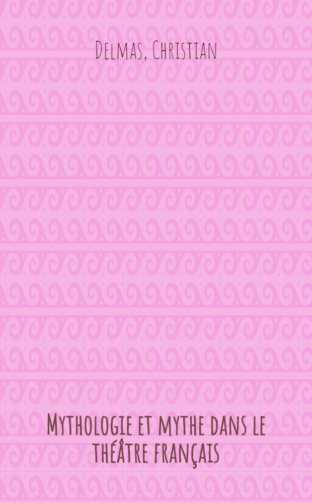 Mythologie et mythe dans le théâtre français (1650-1676)