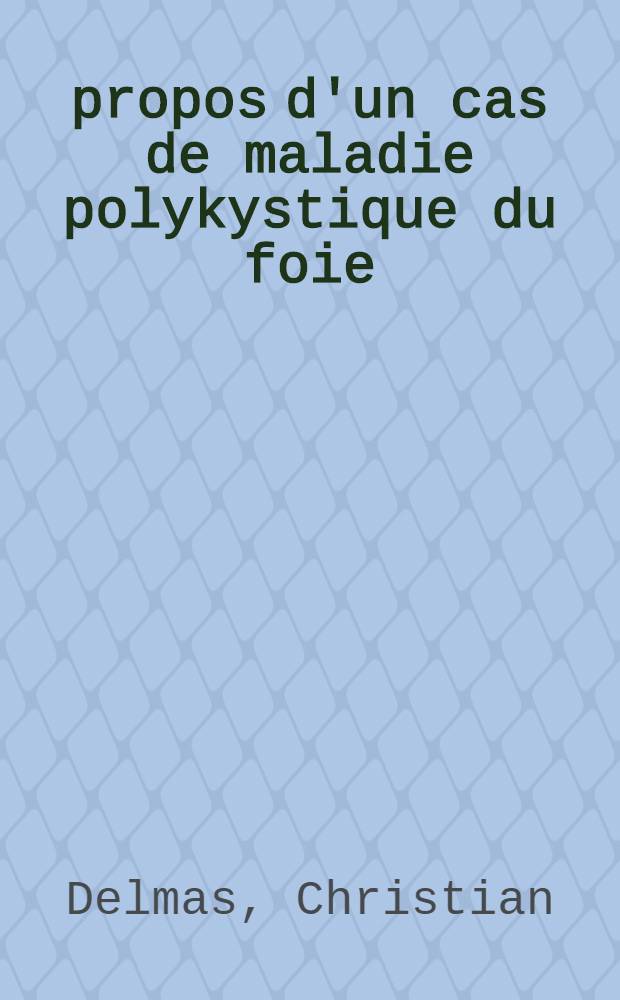 &Agrave; propos d'un cas de maladie polykystique du foie : Th&egrave;se ..