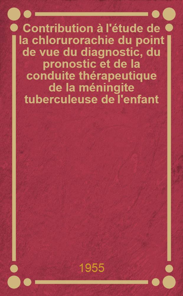 Contribution à l'étude de la chlorurorachie du point de vue du diagnostic, du pronostic et de la conduite thérapeutique de la méningite tuberculeuse de l'enfant : Thèse pour le doctorat en méd. (diplôme d'État)