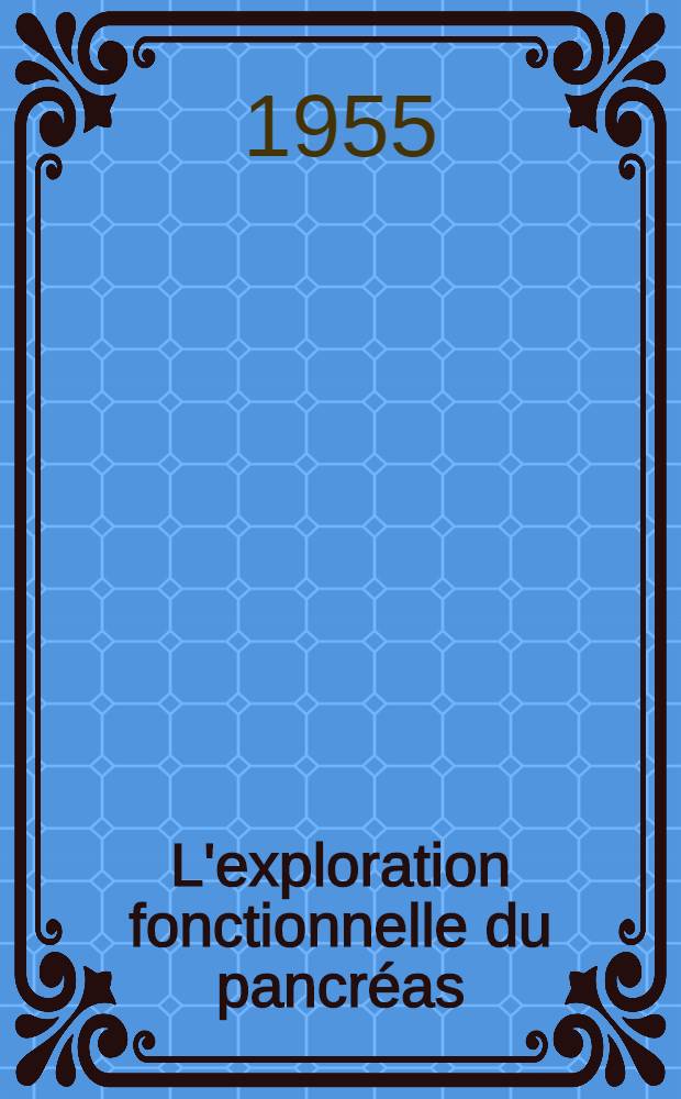 L'exploration fonctionnelle du pancréas : (Travail de la Clinique médicale du prof. Mériel) : Thèse pour le doctorat en méd., présentée ..