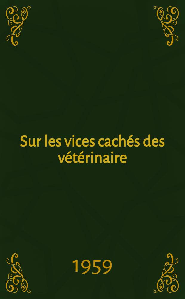 Sur les vices cachés des vétérinaire (diplôme d'État) présentée ... devant la Faculté mixte de méd. et de pharmacie de Toulouse