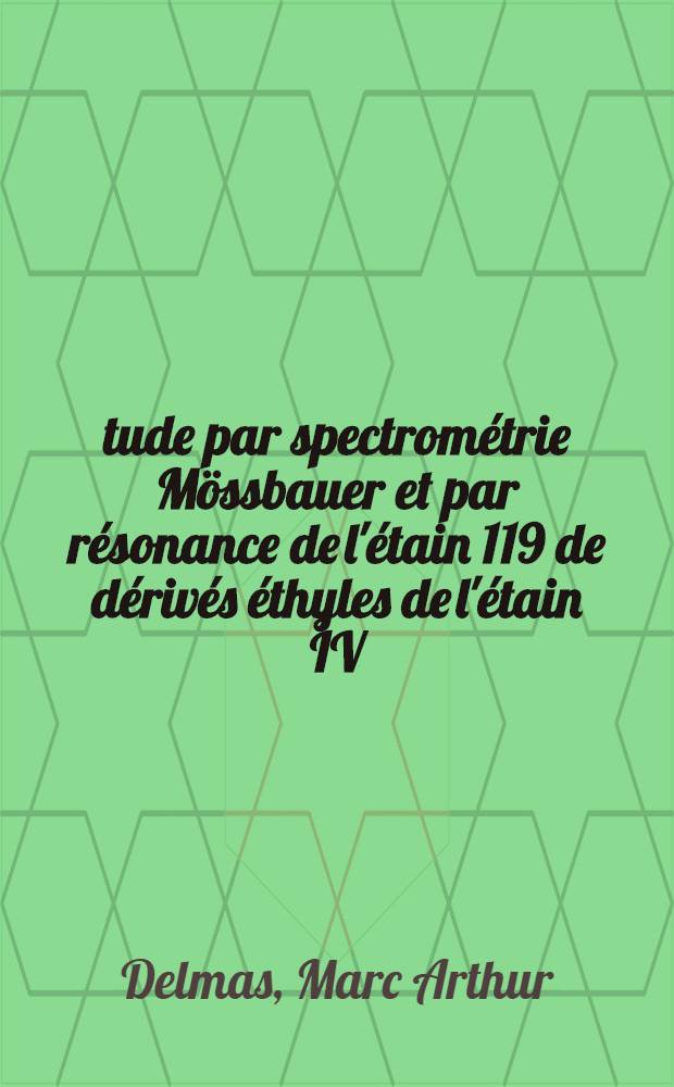 Étude par spectrométrie Mössbauer et par résonance de l'étain 119 de dérivés éthyles de l'étain IV : Thèse prés. à l'Univ. de Provence ..