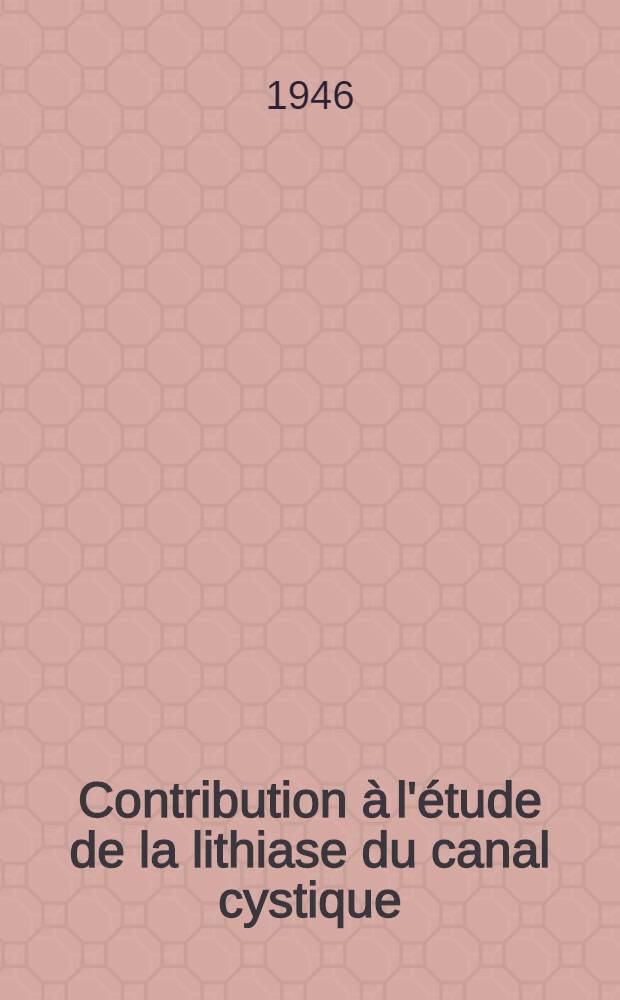 Contribution à l'étude de la lithiase du canal cystique : Thèse pour le doctorat en méd. ..