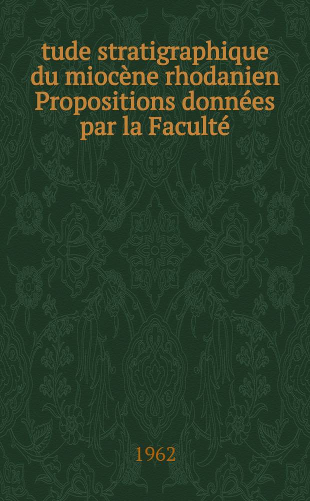 &Eacute;tude stratigraphique du mioc&egrave;ne rhodanien Propositions donn&eacute;es par la Facult&eacute; : 1-re th&egrave;se 2-me th&egrave;se Th&egrave;ses pr&eacute;sent&eacute;es &agrave; la Facult&eacute; des sciences de l'Univ. de Paris ... T. 1