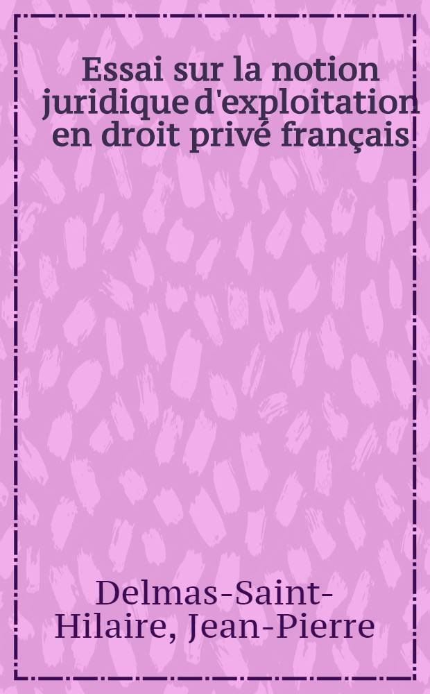 Essai sur la notion juridique d'exploitation en droit privé français : Thèse pour le doctorat, présentée ..