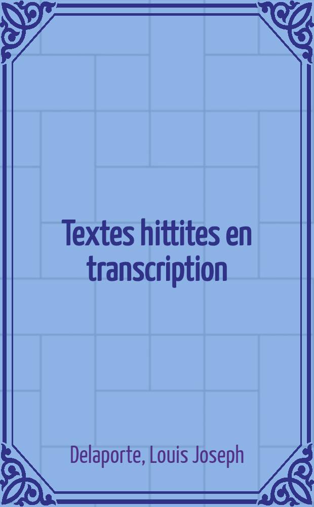 Textes hittites en transcription; Textes hittites en écriture cunéiforme et vocabulaire / Par Louis Delaporte