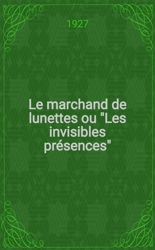 Le marchand de lunettes ou "Les invisibles présences" : Comédie fantaisiste en 3 actes, en prose et en vers