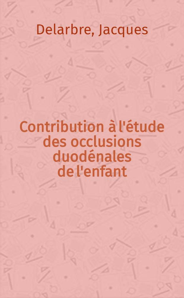 Contribution &agrave; l'&eacute;tude des occlusions duod&eacute;nales de l'enfant : Th&egrave;se ..