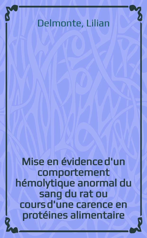 Mise en évidence d'un comportement hémolytique anormal du sang du rat ou cours d'une carence en protéines alimentaire: 1-re thèse; Propositions données par la Faculté: 2-e thèse: Thèses présentées à la Faculté des sciences de l'Univ. de Paris pour obtenir le grade de docteur ès sciences naturelles / par Lilian Delmonte ..
