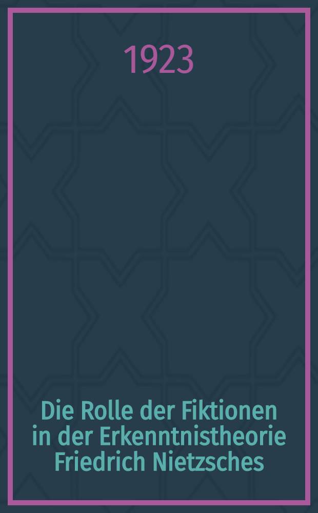 Die Rolle der Fiktionen in der Erkenntnistheorie Friedrich Nietzsches