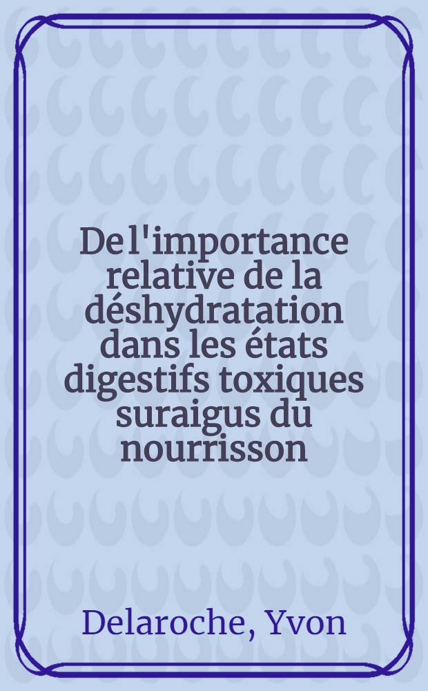 De l'importance relative de la déshydratation dans les états digestifs toxiques suraigus du nourrisson : Thèse pour le doctorat en méd. (diplôme d'État)