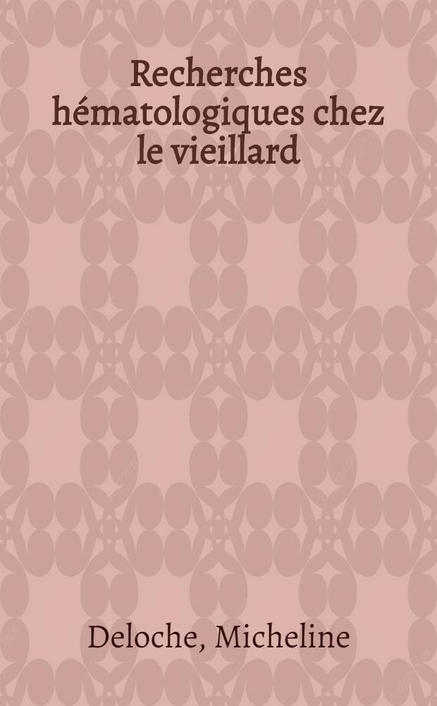 Recherches hématologiques chez le vieillard : (À propos de 103 observations) : Travail de la Clinique d'hématologie ... : Thèse présentée ... pour obtenir le grade de docteur en méd