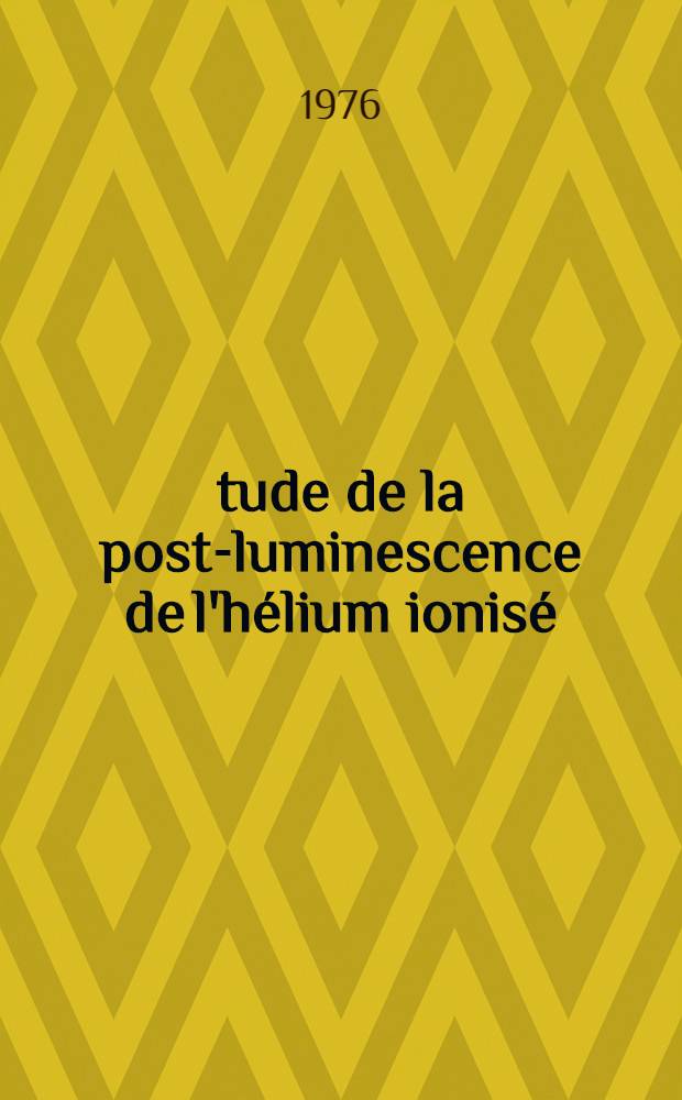 Étude de la post-luminescence de l'hélium ionisé : Thèse ... prés. à l'Univ. Pierre-et-Marie-Curie, Paris VI