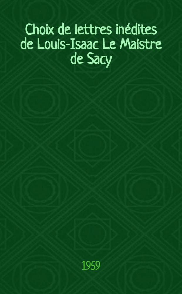 Choix de lettres inédites de Louis-Isaac Le Maistre de Sacy : (1650-1683)