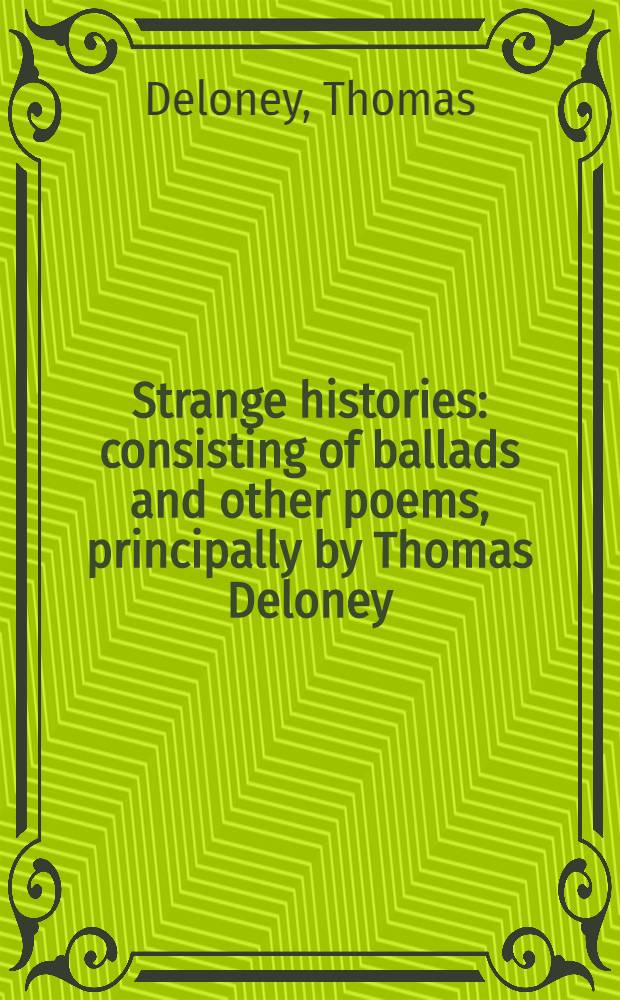 Strange histories: consisting of ballads and other poems, principally by Thomas Deloney : From the ed. of 1607 : With an introd. and notes