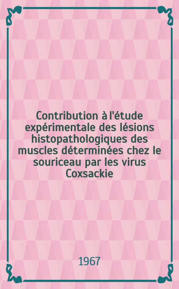 Contribution à l'étude expérimentale des lésions histopathologiques des muscles déterminées chez le souriceau par les virus Coxsackie : Thèse ..