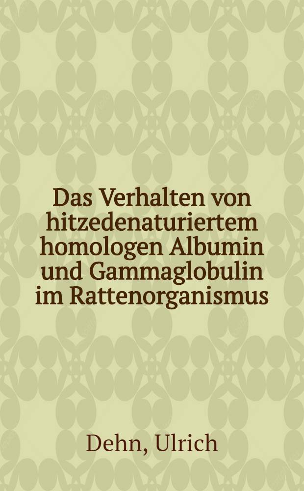 Das Verhalten von hitzedenaturiertem homologen Albumin und Gammaglobulin im Rattenorganismus : Inaug.-Diss. ... der ... Med. Fakultät der ... Univ. Mainz