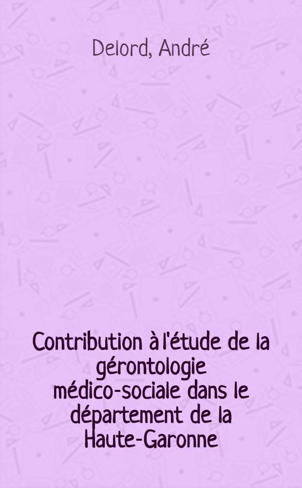 Contribution à l'étude de la gérontologie médico-sociale dans le département de la Haute-Garonne (situation en 1973-1974) : Thèse ..