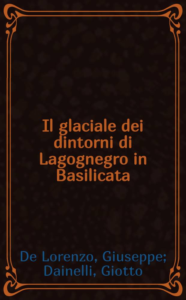 [Il glaciale dei dintorni di Lagognegro in Basilicata : Memoria di G. De Lorenzo e G. Dainelli ...