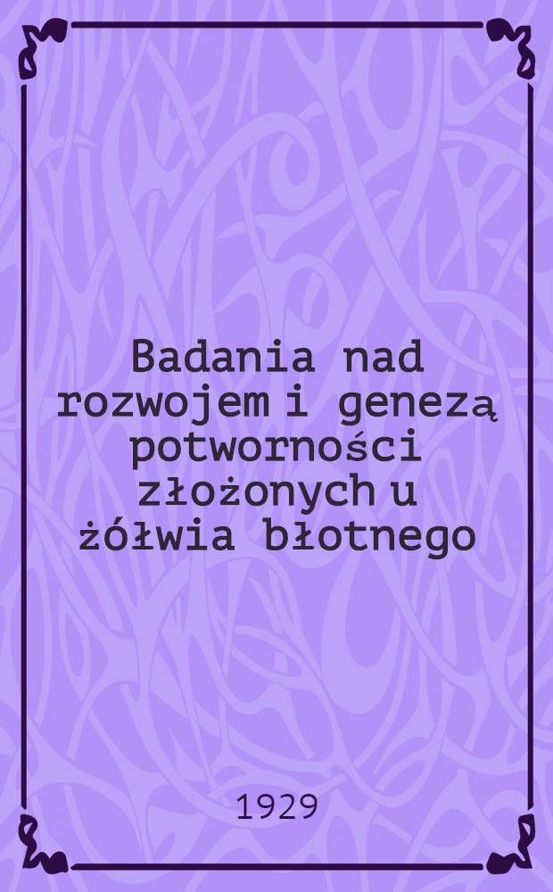 Badania nad rozwojem i genezą potworności złożonych u żółwia błotnego (Emys orbicularis L.)