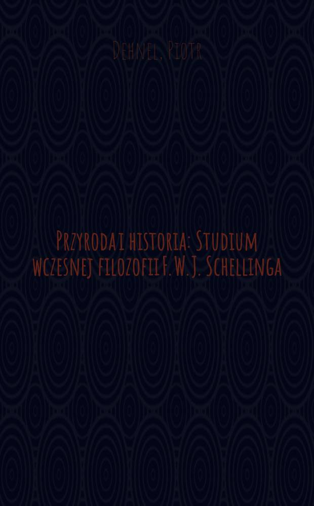 Przyroda i historia : Studium wczesnej filozofii F. W. J. Schellinga