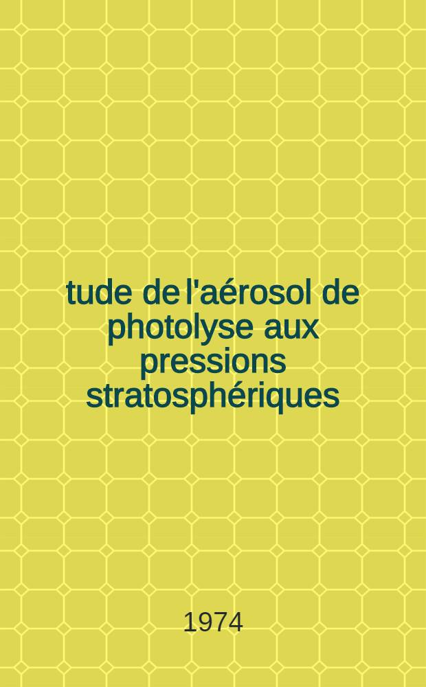 Étude de l'aérosol de photolyse aux pressions stratosphériques : Thèse prés. à l'Univ. Paris VI ..
