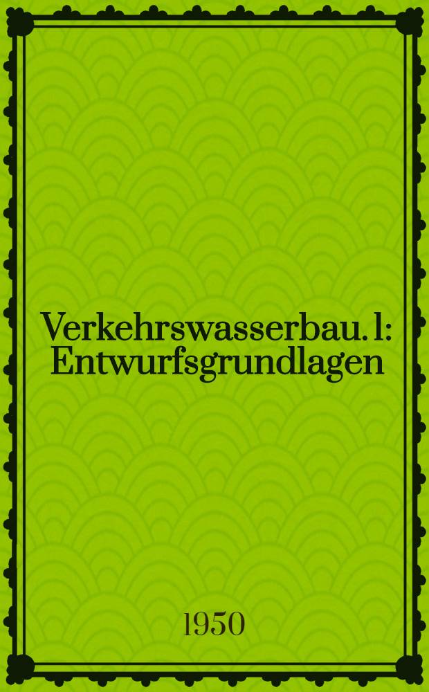 Verkehrswasserbau. 1 : Entwurfsgrundlagen ; Flußregelungen