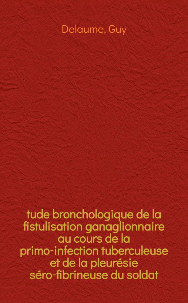 &Eacute;tude bronchologique de la fistulisation ganaglionnaire au cours de la primo-infection tuberculeuse et de la pleur&eacute;sie s&eacute;ro-fibrineuse du soldat : Aspects th&eacute;rapeutiques : Travail du Service de pneumo-phtisiologie de l'H&ocirc;pital militaire d'instruction Desgenettes : Th&egrave;se pr&eacute;sent&eacute;e ... pour obtenir le grade de docteur en m&eacute;d