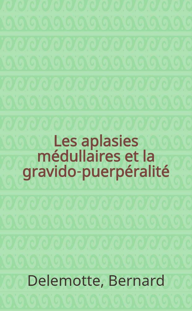Les aplasies m&eacute;dullaires et la gravido-puerp&eacute;ralit&eacute; : A propos de trois observations : Th&egrave;se..