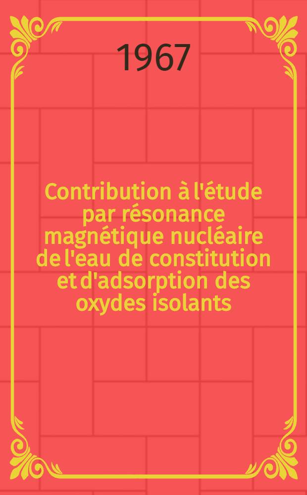 Contribution à l'étude par résonance magnétique nucléaire de l'eau de constitution et d'adsorption des oxydes isolants (gel de silice, alumine gamma): 1-re thèse; Propositions données par la Faculté: 2-e thèse: Thèses présentées à la Faculté des sciences de l'Univ. de Lyon ... / par Jean Demarquay ..