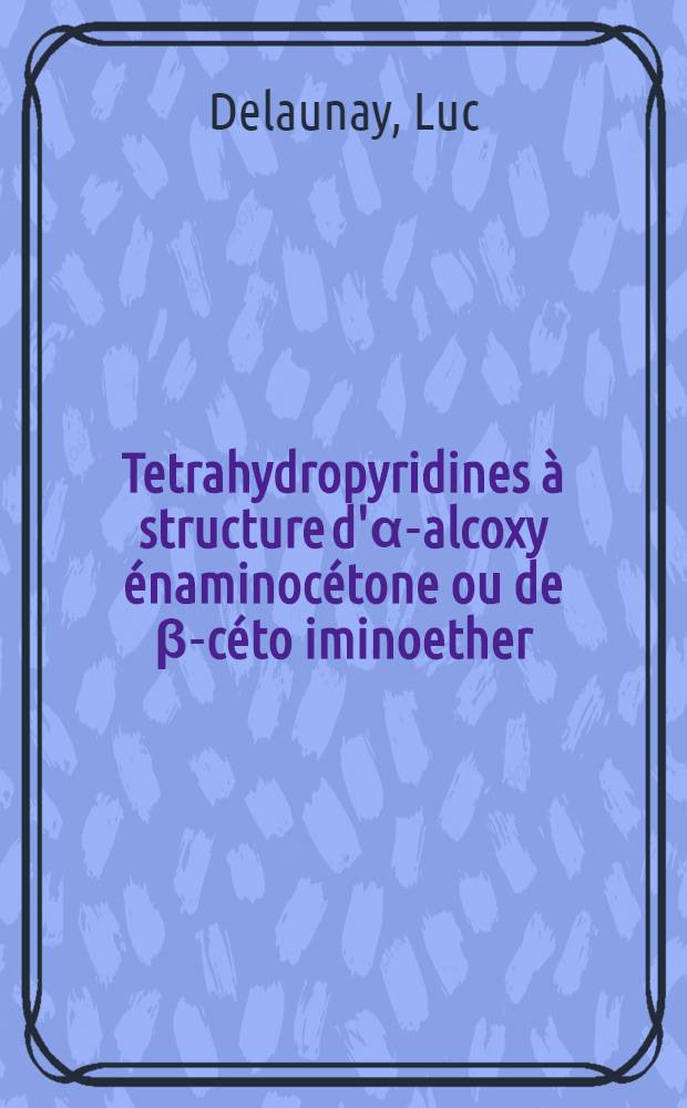 Tetrahydropyridines à structure d'α-alcoxy énaminocétone ou de β-céto iminoether : Thèse