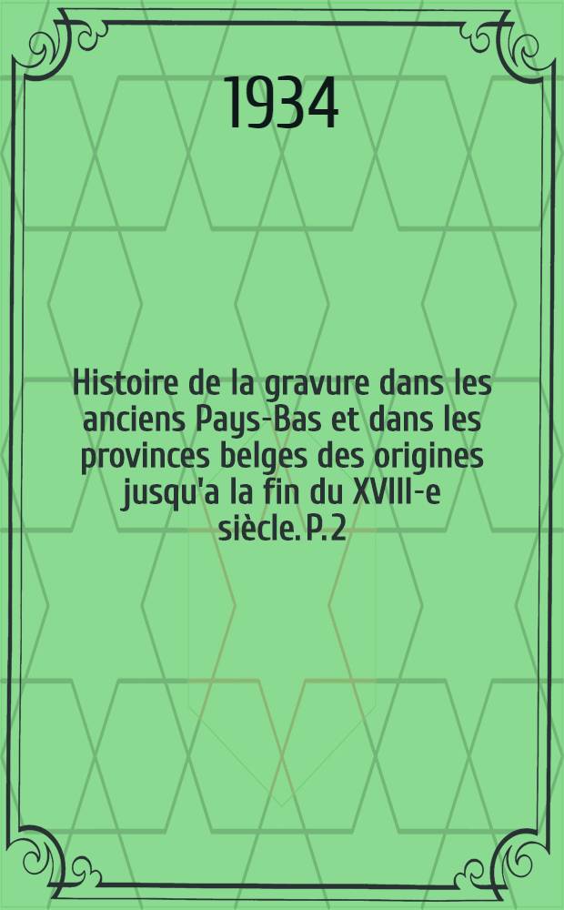 ... Histoire de la gravure dans les anciens Pays-Bas et dans les provinces belges des origines jusqu'a la fin du XVIII-e siècle. P. 2 : Le XVI-e siècle