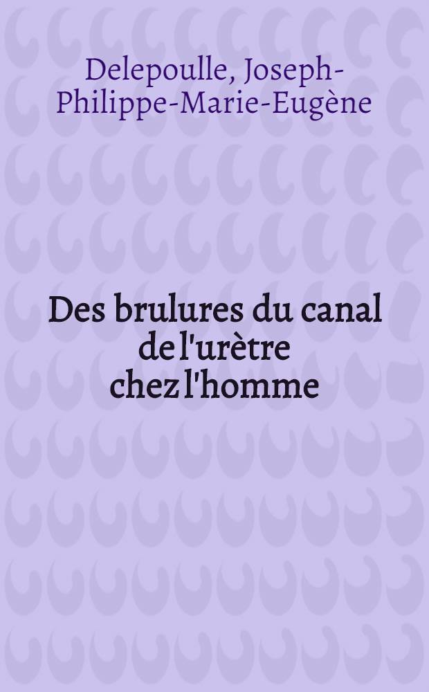 Des brulures du canal de l'urètre chez l'homme : Thèse pour le doctorat en méd. présentée..