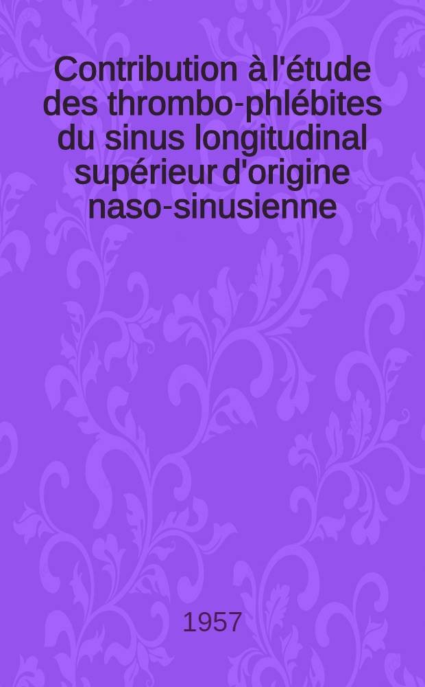Contribution à l'étude des thrombo-phlébites du sinus longitudinal supérieur d'origine naso-sinusienne : Thèse pour le doctorat en méd. (Diplôme d'État)