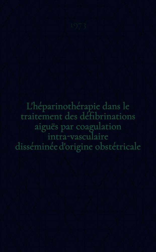 L'héparinothérapie dans le traitement des défibrinations aiguës par coagulation intra-vasculaire disséminée d'origine obstétricale : À propos de 4 cas : Thèse ..